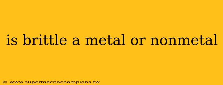 is brittle a metal or nonmetal