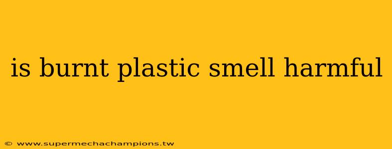 is burnt plastic smell harmful