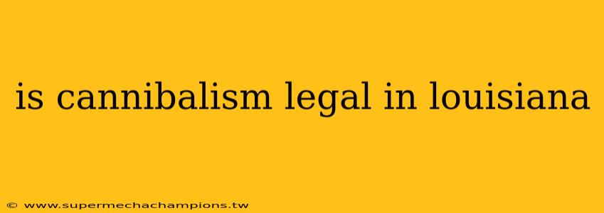 is cannibalism legal in louisiana
