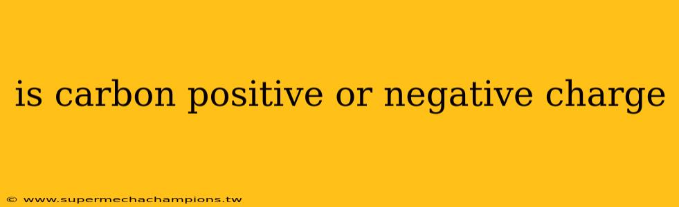 is carbon positive or negative charge