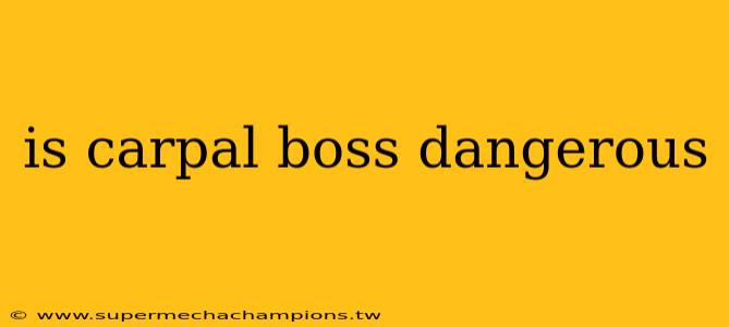 is carpal boss dangerous