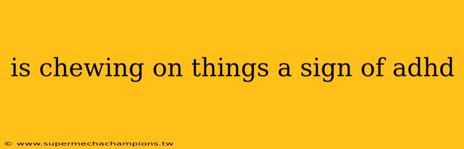 is chewing on things a sign of adhd