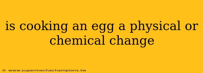 is cooking an egg a physical or chemical change