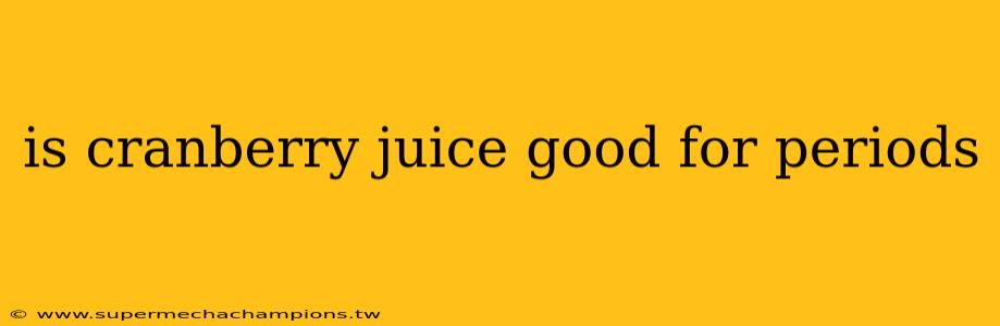is cranberry juice good for periods