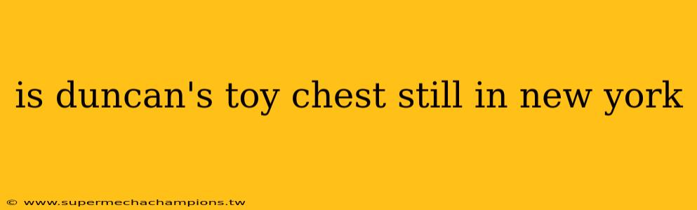 is duncan's toy chest still in new york