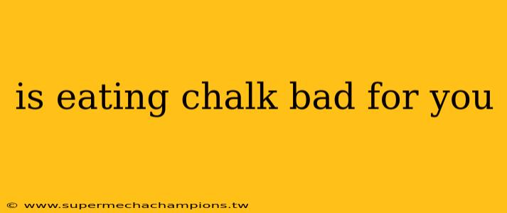 is eating chalk bad for you