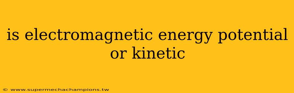 is electromagnetic energy potential or kinetic