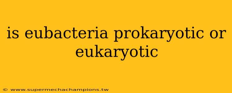 is eubacteria prokaryotic or eukaryotic