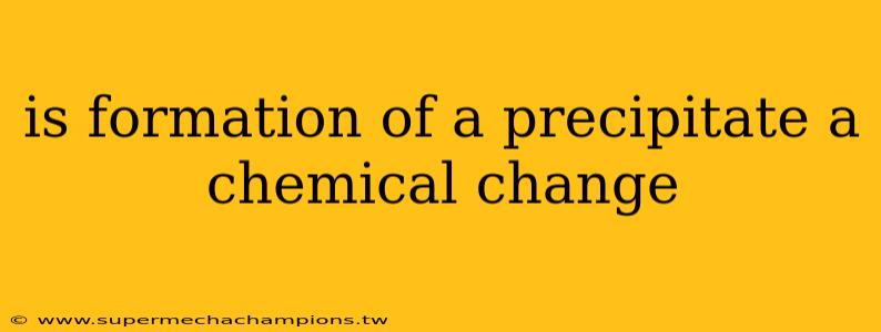 is formation of a precipitate a chemical change