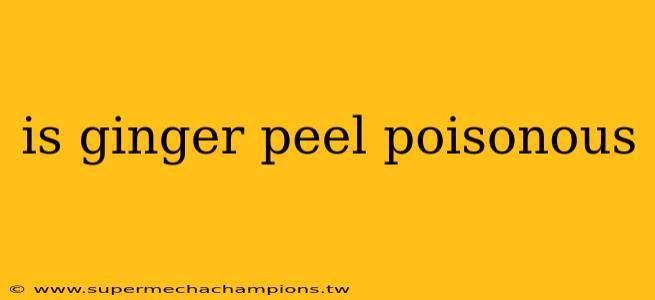 is ginger peel poisonous