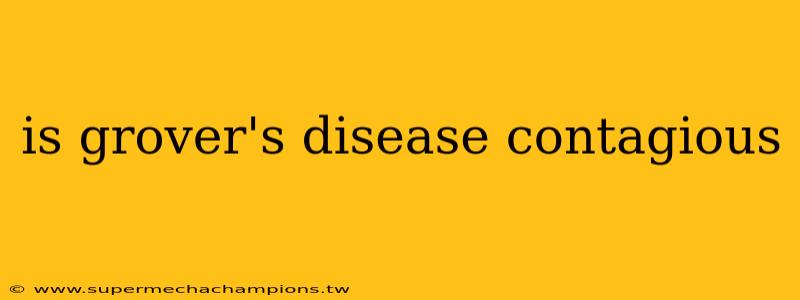 is grover's disease contagious