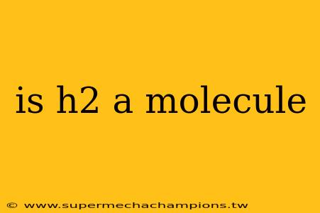 is h2 a molecule