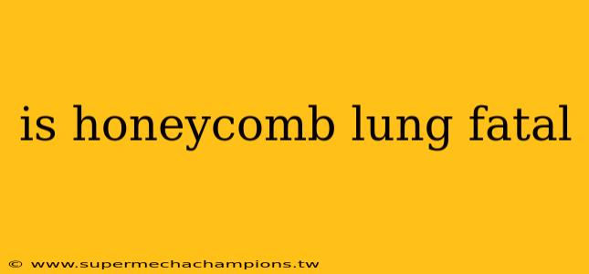 is honeycomb lung fatal