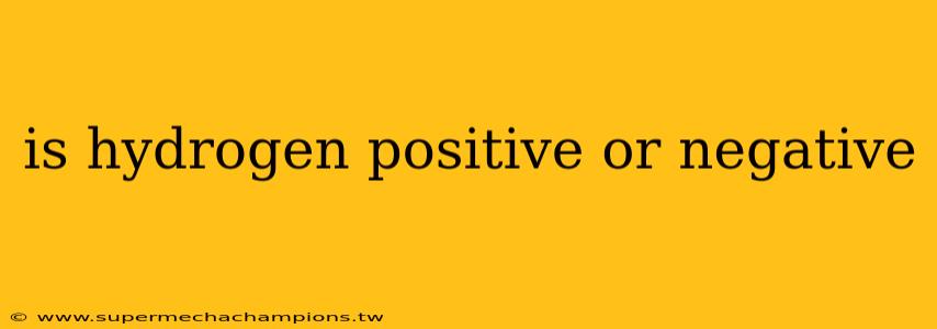 is hydrogen positive or negative