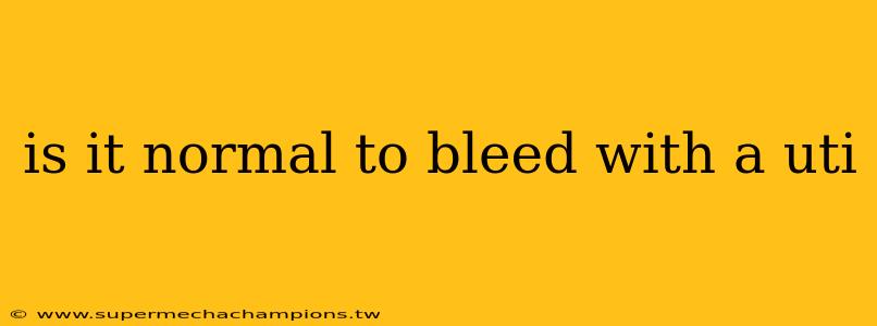 is it normal to bleed with a uti