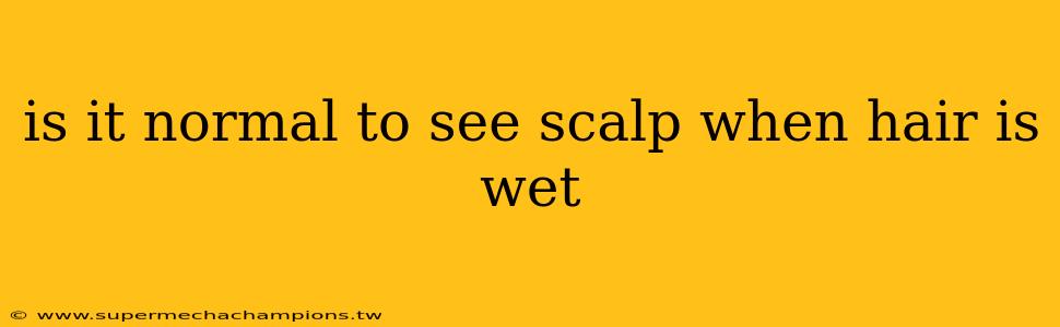 is it normal to see scalp when hair is wet