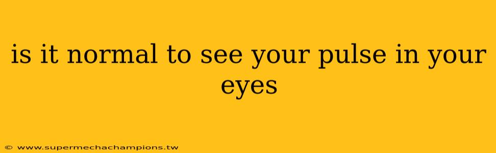 is it normal to see your pulse in your eyes