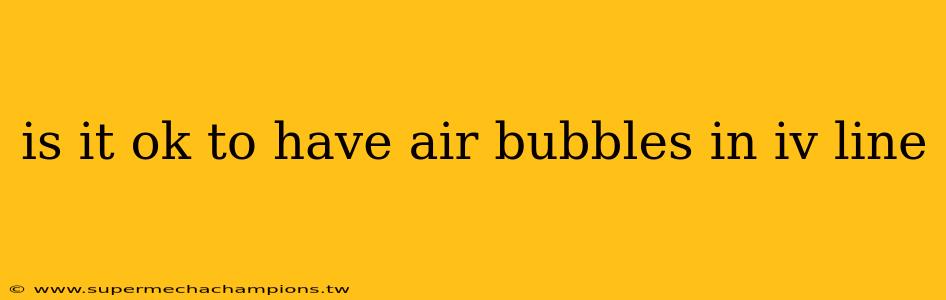 is it ok to have air bubbles in iv line