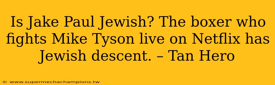 Is Jake Paul Jewish? The boxer who fights Mike Tyson live on Netflix has Jewish descent. – Tan Hero