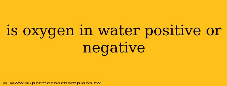 is oxygen in water positive or negative