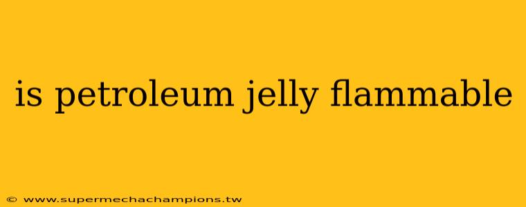 is petroleum jelly flammable