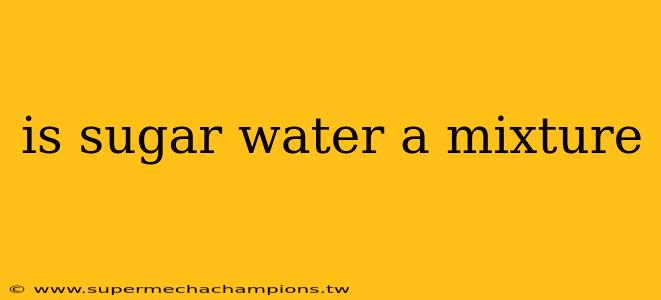 is sugar water a mixture