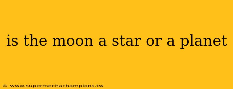 is the moon a star or a planet