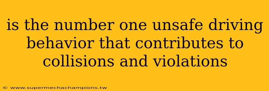 is the number one unsafe driving behavior that contributes to collisions and violations