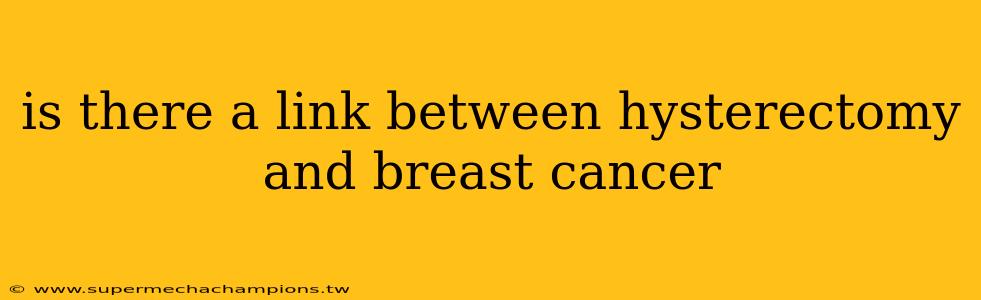 is there a link between hysterectomy and breast cancer