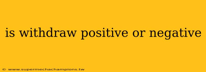 is withdraw positive or negative