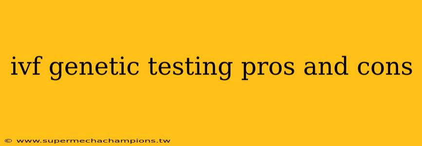 ivf genetic testing pros and cons
