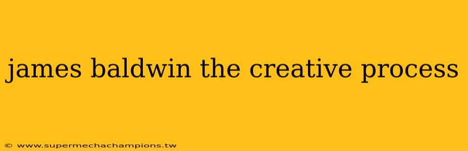 james baldwin the creative process