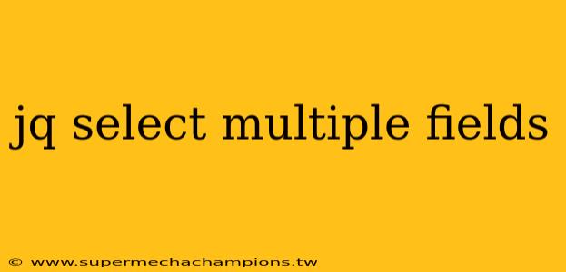 jq select multiple fields