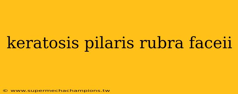 keratosis pilaris rubra faceii