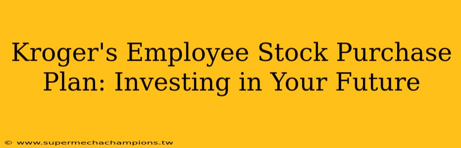 Kroger's Employee Stock Purchase Plan: Investing in Your Future