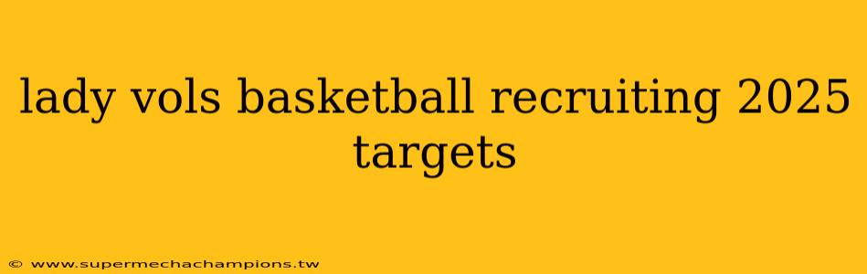 lady vols basketball recruiting 2025 targets