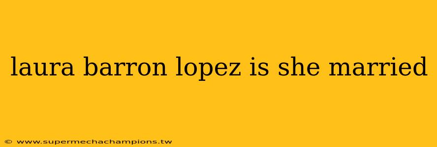 laura barron lopez is she married