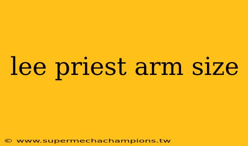 lee priest arm size