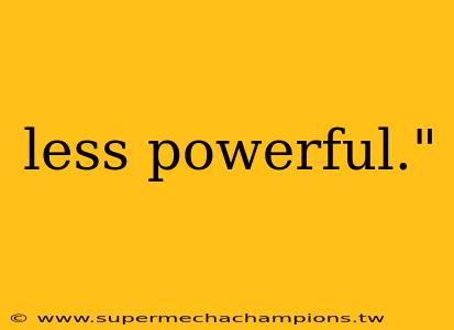 less powerful."