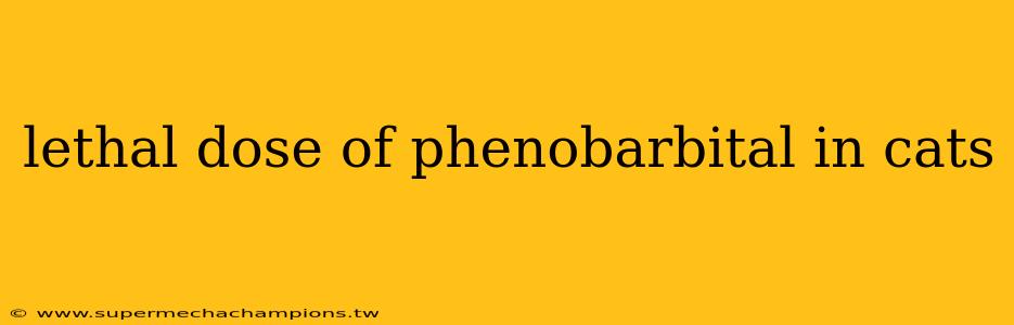 lethal dose of phenobarbital in cats