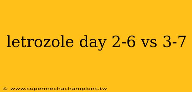 letrozole day 2-6 vs 3-7