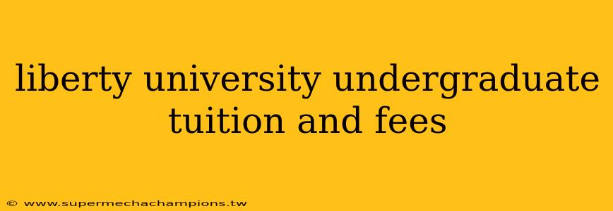 liberty university undergraduate tuition and fees