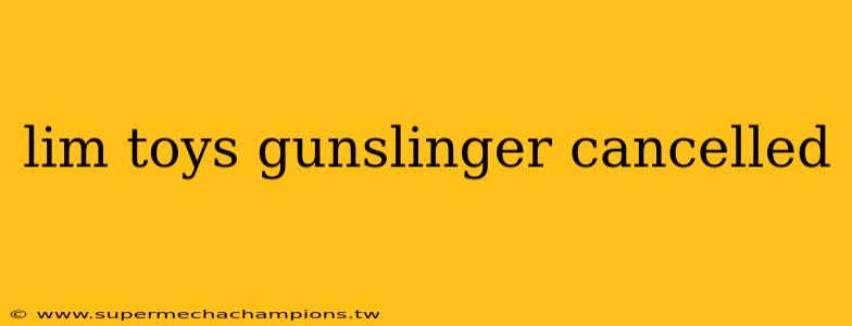 lim toys gunslinger cancelled