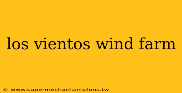 los vientos wind farm