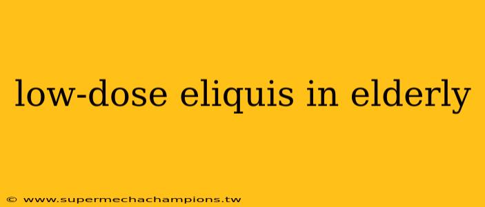 low-dose eliquis in elderly