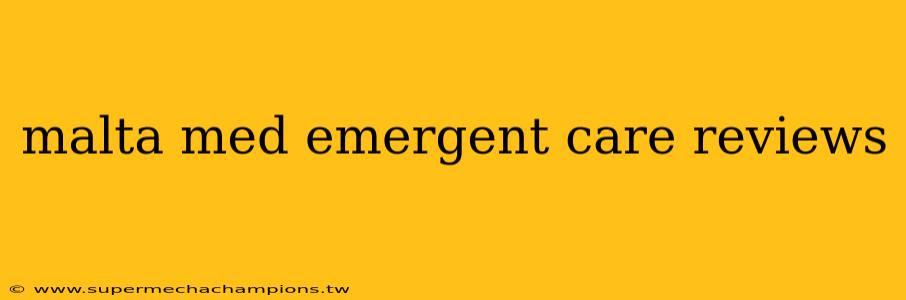 malta med emergent care reviews