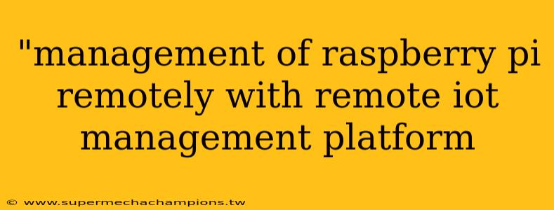 "management of raspberry pi remotely with remote iot management platform 