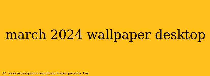 march 2024 wallpaper desktop