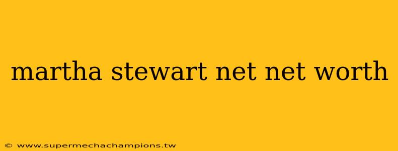martha stewart net net worth