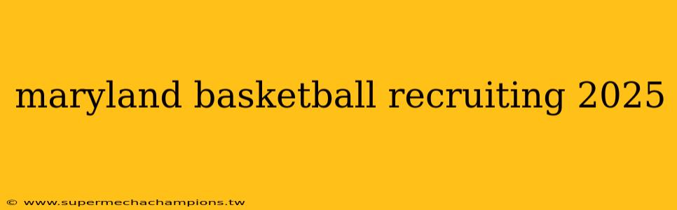 maryland basketball recruiting 2025
